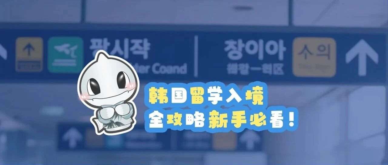 韩国留学入境全攻略，新手必看！